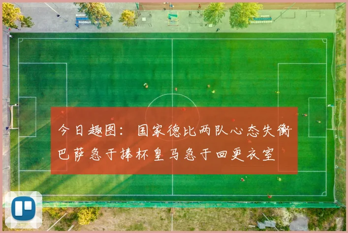 今日趣图：国家德比两队心态失衡巴萨急于捧杯皇马急于回更衣室