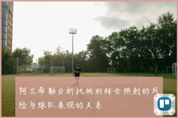 阿兰希勒分析托纳利转会热刺的风险与球队表现的关系