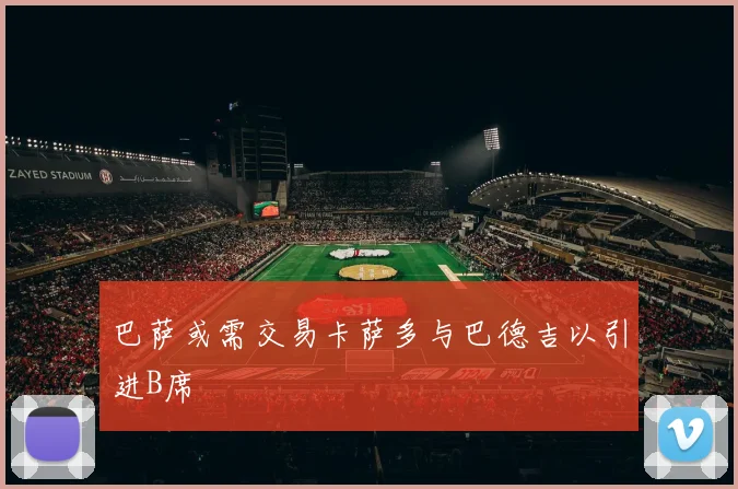 巴萨或需交易卡萨多与巴德吉以引进B席