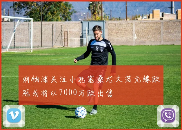 利物浦关注小孔塞桑尤文若无缘欧冠或将以7000万欧出售