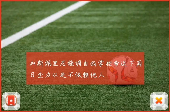 加斯佩里尼强调自我掌控命运下周日全力以赴不依赖他人