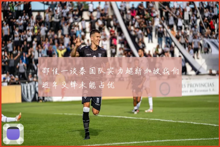邵佳一谈泰国队实力超新加坡我们近年交锋未能占优