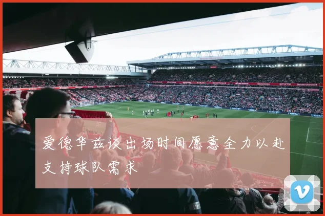 爱德华兹谈出场时间愿意全力以赴支持球队需求