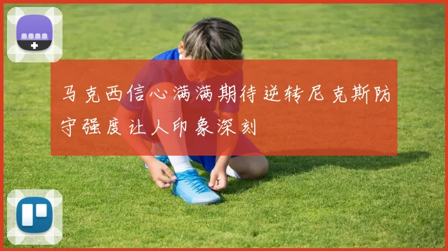 马克西信心满满期待逆转尼克斯防守强度让人印象深刻