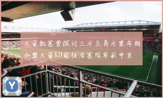 火箭凯塞曾探讨三方交易方案布朗加盟火箭KD前往活塞绿军获申京