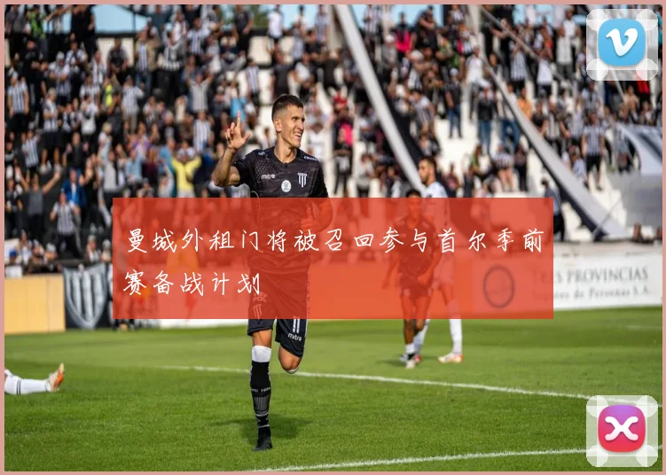 曼城外租门将被召回参与首尔季前赛备战计划