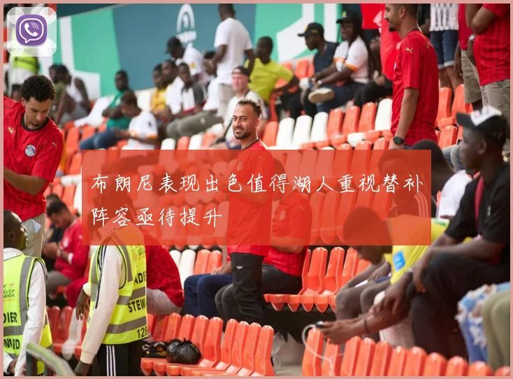 布朗尼表现出色值得湖人重视替补阵容亟待提升